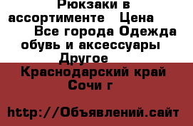 Рюкзаки в ассортименте › Цена ­ 3 500 - Все города Одежда, обувь и аксессуары » Другое   . Краснодарский край,Сочи г.